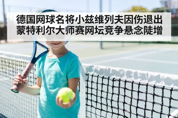 德国网球名将小兹维列夫因伤退出蒙特利尔大师赛网坛竞争悬念陡增