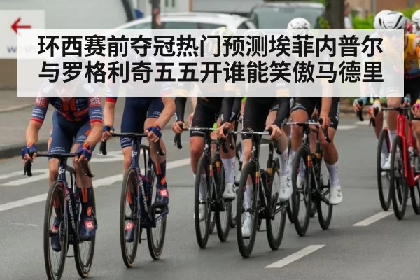 环西赛前夺冠热门预测埃菲内普尔与罗格利奇五五开谁能笑傲马德里