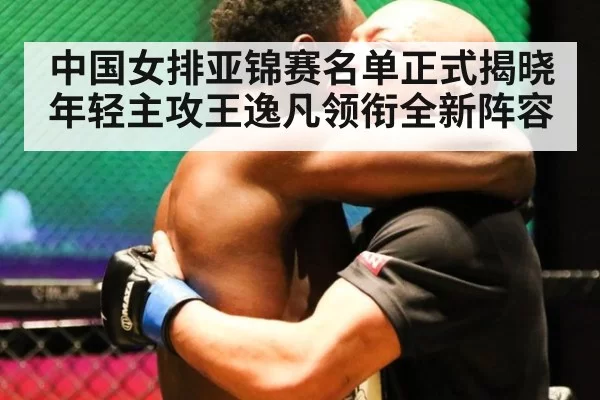 中国女排亚锦赛名单正式揭晓年轻主攻王逸凡领衔全新阵容