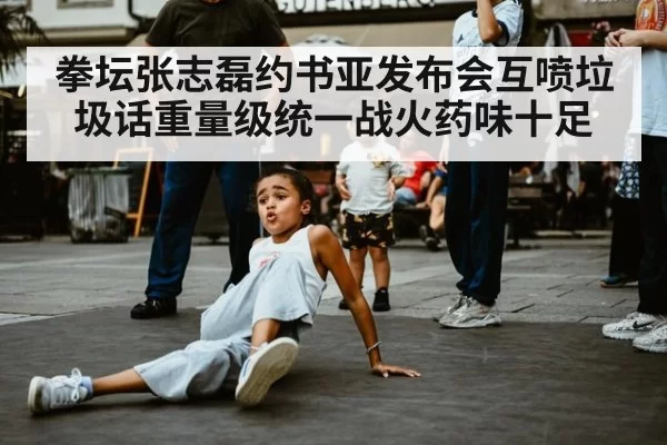 拳坛张志磊约书亚发布会互喷垃圾话重量级统一战火药味十足