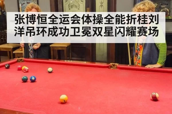 张博恒全运会体操全能折桂刘洋吊环成功卫冕双星闪耀赛场