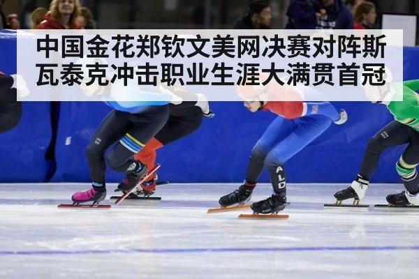中国金花郑钦文美网决赛对阵斯瓦泰克冲击职业生涯大满贯首冠
