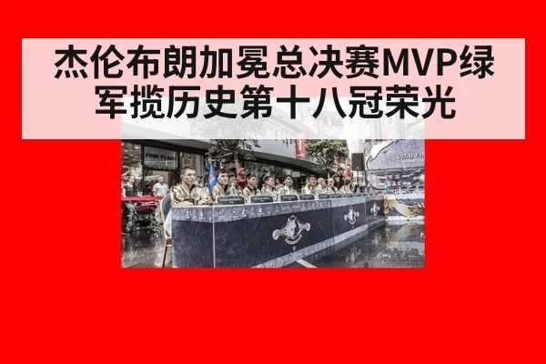 杰伦布朗加冕总决赛MVP绿军揽历史第十八冠荣光