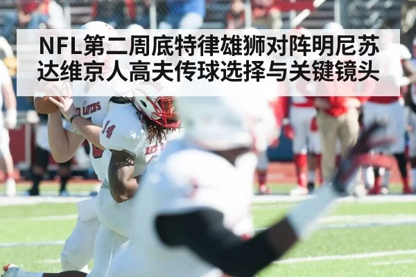 NFL第二周底特律雄狮对阵明尼苏达维京人高夫传球选择与关键镜头