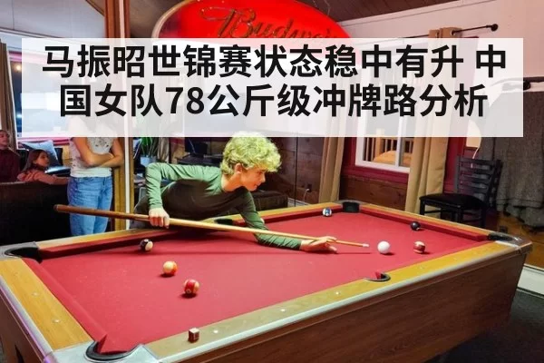 马振昭世锦赛状态稳中有升 中国女队78公斤级冲牌路分析
