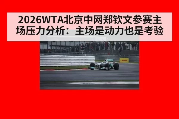 2026WTA北京中网郑钦文参赛主场压力分析：主场是动力也是考验