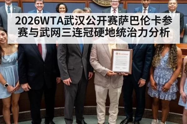 2026WTA武汉公开赛萨巴伦卡参赛与武网三连冠硬地统治力分析